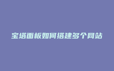 宝塔面板如何搭建多个网站