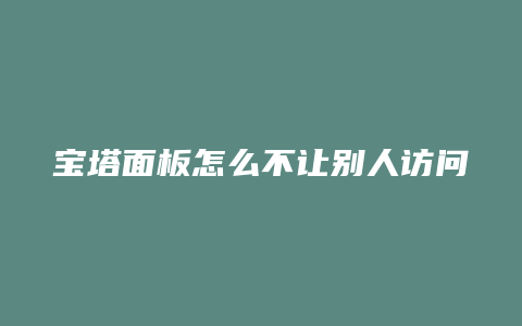 宝塔面板怎么不让别人访问