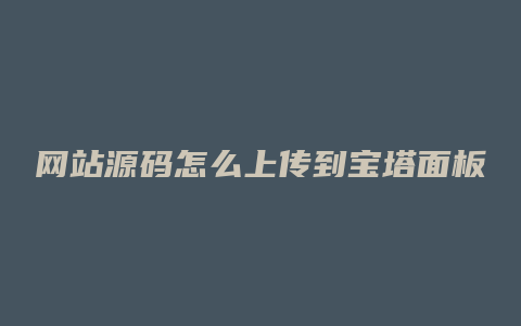 网站源码怎么上传到宝塔面板