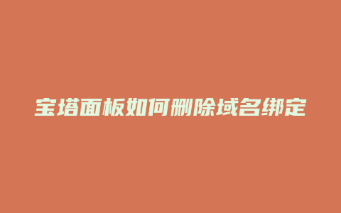 宝塔面板如何删除域名绑定