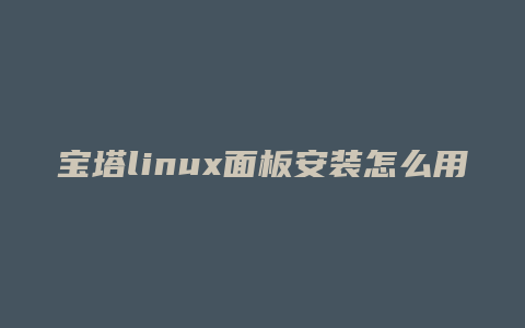 宝塔linux面板安装怎么用