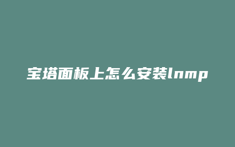 宝塔面板上怎么安装lnmp