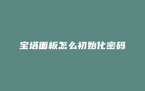 宝塔面板怎么初始化密码