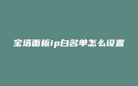 宝塔面板ip白名单怎么设置