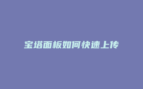 宝塔面板如何快速上传