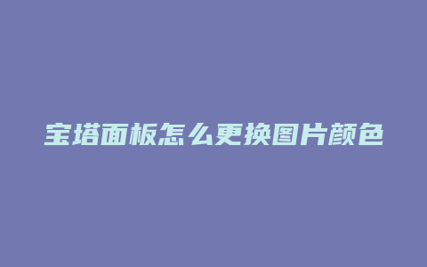 宝塔面板怎么更换图片颜色