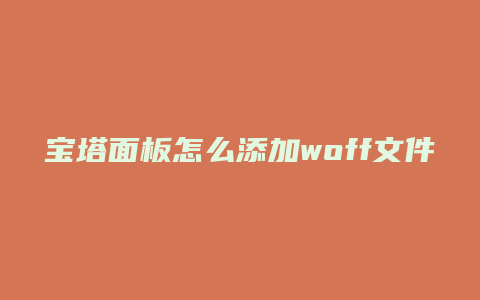 宝塔面板怎么添加woff文件