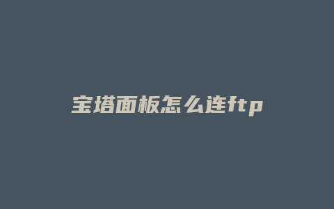 宝塔面板怎么连ftp