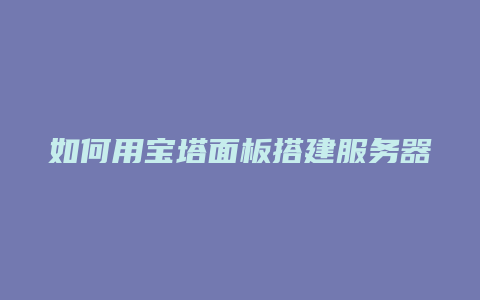 如何用宝塔面板搭建服务器