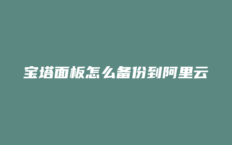 宝塔面板怎么备份到阿里云