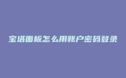 宝塔面板怎么用账户密码登录